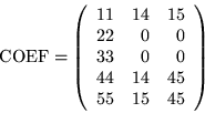 \begin{displaymath}\mbox{COEF} = \left(\begin{array}{rrr}
11 & 14 & 15 \\
22 ...
... & 0 \\
44 & 14 & 45 \\
55 & 15 & 45
\end{array} \right)
\end{displaymath}
