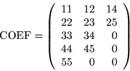 \begin{displaymath}\mbox{COEF} = \left(\begin{array}{rrr}
11 & 12 & 14 \\
22 ...
... 34 & 0 \\
44 & 45 & 0 \\
55 & 0 & 0
\end{array} \right)
\end{displaymath}