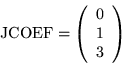 \begin{displaymath}\mbox{JCOEF} = \left(\begin{array}{r}
0 \\
1 \\
3
\end{array} \right)
\end{displaymath}
