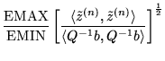 $\displaystyle \frac{\mbox{EMAX}}{\mbox{EMIN}} \left[\frac
{\langle\tilde z^{(n)},\tilde z^{(n)}\rangle}
{\langle Q^{-1}b,Q^{-1}b\rangle} \right]^\frac{1}{2}$