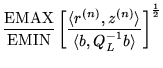 $\displaystyle \frac{\mbox{EMAX}}{\mbox{EMIN}} \left[\frac
{\langle r^{(n)},z^{(n)}\rangle}
{\langle b,Q_L^{-1}b \rangle} \right]^\frac{1}{2}$