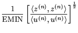 $\displaystyle \frac{1}{\mbox{EMIN}} \left[\frac
{\langle z^{(n)},z^{(n)}\rangle}
{\langle u^{(n)},u^{(n)}\rangle} \right]^\frac{1}{2}$