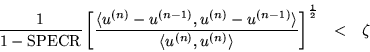 \begin{eqnarray*}\frac{1}{1-{\rm SPECR}} \left[\frac
{\langle u^{(n)}-u^{(n-1)}...
...\langle u^{(n)},u^{(n)}\rangle} \right]
^\frac{1}{2}& < & \zeta
\end{eqnarray*}