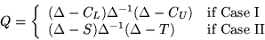 \begin{displaymath}Q = \left\{\begin{array}{ll}
(\Delta - C_L) \Delta^{-1} (\De...
...ta^{-1} (\Delta - T) & \mbox{if Case II}
\end{array} \right.
\end{displaymath}