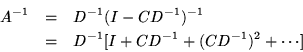\begin{eqnarray*}A^{-1} & = & D^{-1}(I-CD^{-1})^{-1} \\
& = & D^{-1}[I+CD^{-1}+(CD^{-1})^2 + \cdots ]
\end{eqnarray*}