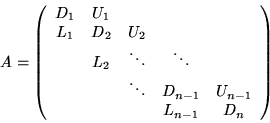 \begin{displaymath}A = \left(\begin{array}{ccccc}
D_1 & U_1 & & & \\
L_1 & D_...
..._{n-1} & U_{n-1} \\
& & & L_{n-1} & D_n \end{array} \right)
\end{displaymath}