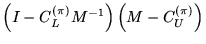 $\left(I-C_L^{(\pi)}M^{-1} \right)\left(M-C_U^{(\pi)}\right)$